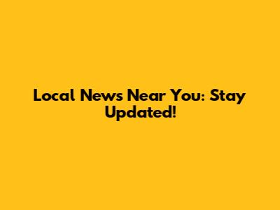 Local News Near You: Stay Updated!