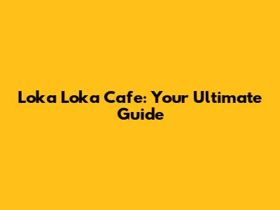 Loka Loka Cafe: Your Ultimate Guide
