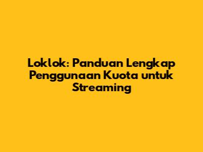 Loklok: Panduan Lengkap Penggunaan Kuota untuk Streaming