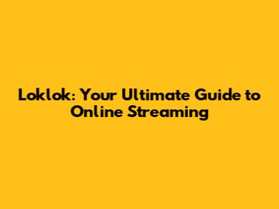 Loklok: Your Ultimate Guide to Online Streaming