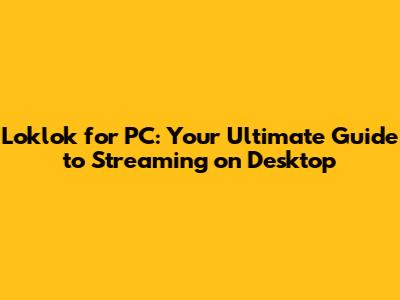 Loklok for PC: Your Ultimate Guide to Streaming on Desktop