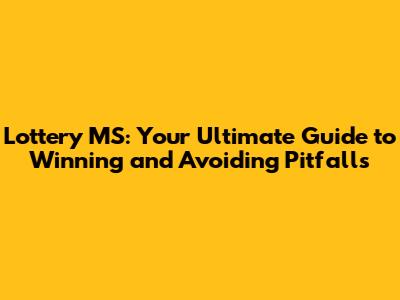 Lottery MS: Your Ultimate Guide to Winning and Avoiding Pitfalls