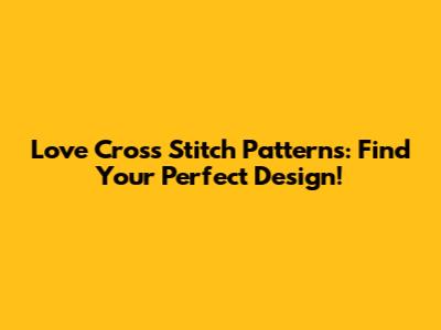 Love Cross Stitch Patterns: Find Your Perfect Design!