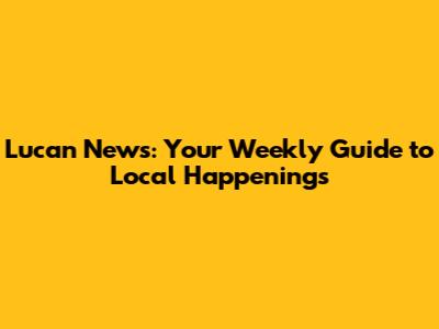 Lucan News: Your Weekly Guide to Local Happenings