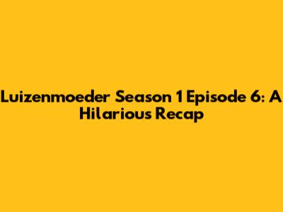 Luizenmoeder Season 1 Episode 6: A Hilarious Recap
