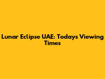 Lunar Eclipse UAE: Today's Viewing Times