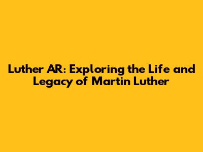 Luther AR: Exploring the Life and Legacy of Martin Luther