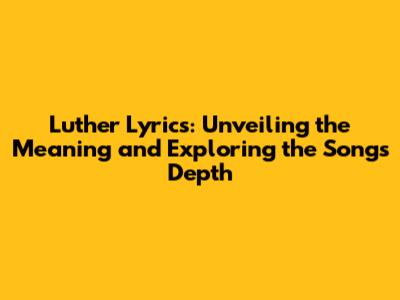 Luther Lyrics: Unveiling the Meaning and Exploring the Song's Depth
