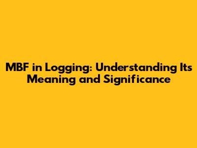 MBF in Logging: Understanding Its Meaning and Significance