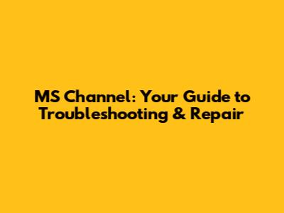 MS Channel: Your Guide to Troubleshooting & Repair