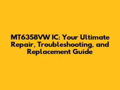 MT6358VW IC: Your Ultimate Repair, Troubleshooting, and Replacement Guide