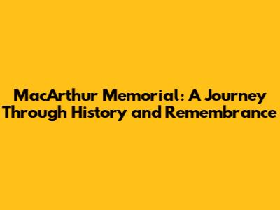 MacArthur Memorial: A Journey Through History and Remembrance