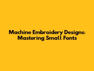 Machine Embroidery Designs: Mastering Small Fonts