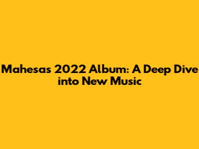 Mahesa's 2022 Album: A Deep Dive into New Music
