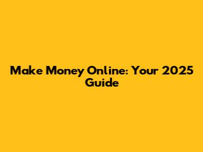 Make Money Online: Your 2025 Guide