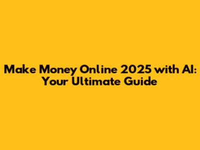 Make Money Online 2025 with AI: Your Ultimate Guide