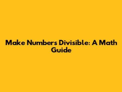 Make Numbers Divisible: A Math Guide