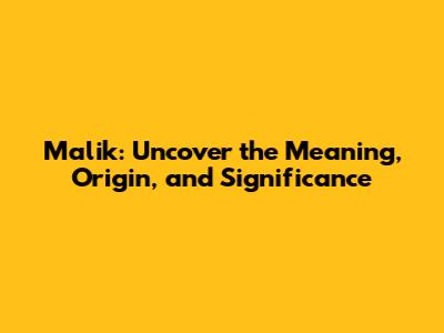 Malik: Uncover the Meaning, Origin, and Significance