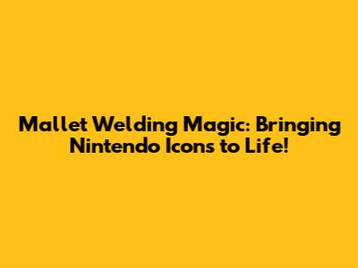 Mallet Welding Magic: Bringing Nintendo Icons to Life!