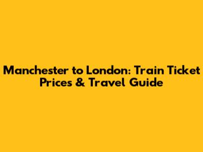 Manchester to London: Train Ticket Prices & Travel Guide