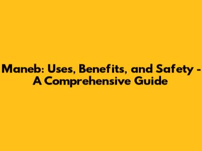 Maneb: Uses, Benefits, and Safety - A Comprehensive Guide