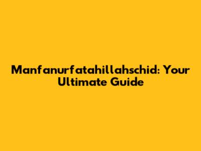 Manfanurfatahillahschid: Your Ultimate Guide