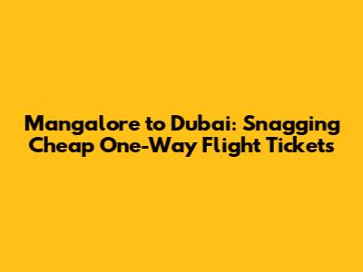 Mangalore to Dubai: Snagging Cheap One-Way Flight Tickets