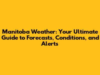 Manitoba Weather: Your Ultimate Guide to Forecasts, Conditions, and Alerts