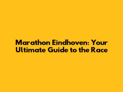 Marathon Eindhoven: Your Ultimate Guide to the Race