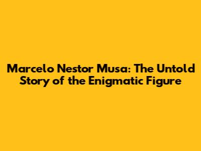 Marcelo Nestor Musa: The Untold Story of the Enigmatic Figure