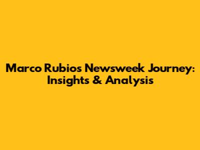 Marco Rubio's Newsweek Journey: Insights & Analysis