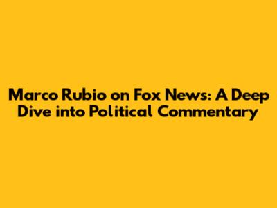 Marco Rubio on Fox News: A Deep Dive into Political Commentary