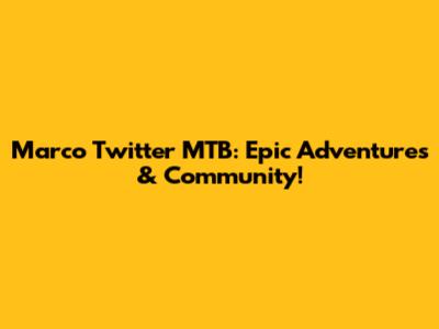 Marco Twitter MTB: Epic Adventures & Community!