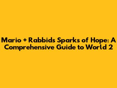 Mario + Rabbids Sparks of Hope: A Comprehensive Guide to World 2