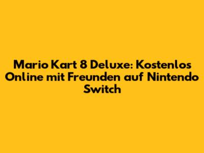 Mario Kart 8 Deluxe: Kostenlos Online mit Freunden auf Nintendo Switch