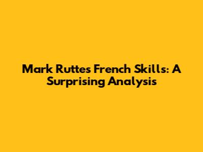 Mark Rutte's French Skills: A Surprising Analysis