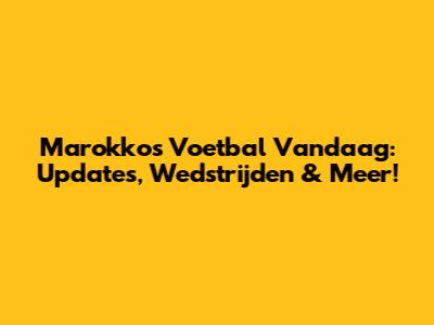 Marokko's Voetbal Vandaag: Updates, Wedstrijden & Meer!