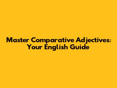 Master Comparative Adjectives: Your English Guide