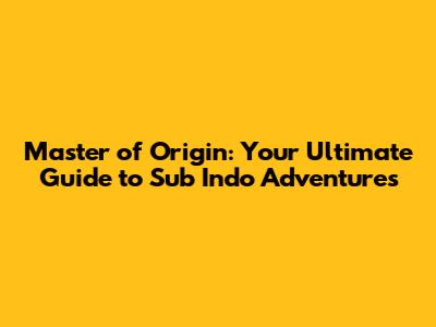 Master of Origin: Your Ultimate Guide to Sub Indo Adventures