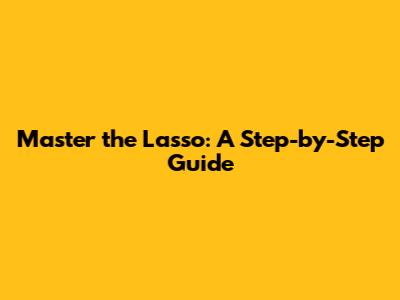 Master the Lasso: A Step-by-Step Guide