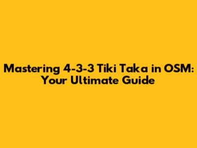 Mastering 4-3-3 Tiki Taka in OSM: Your Ultimate Guide