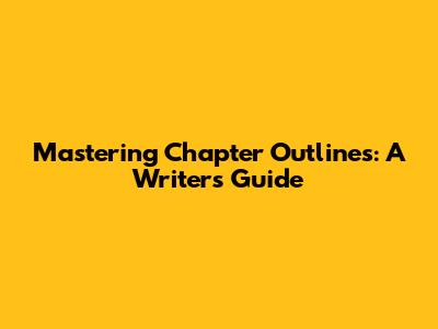 Mastering Chapter Outlines: A Writer's Guide