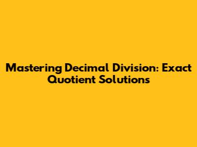 Mastering Decimal Division: Exact Quotient Solutions