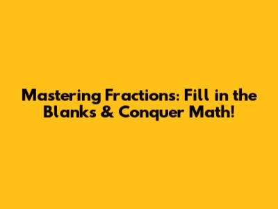Mastering Fractions: Fill in the Blanks & Conquer Math!