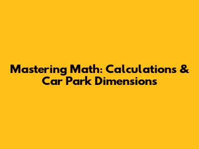 Mastering Math: Calculations & Car Park Dimensions
