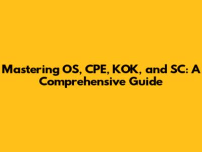 Mastering OS, CPE, KOK, and SC: A Comprehensive Guide