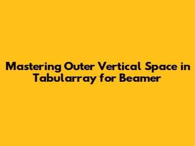 Mastering Outer Vertical Space in Tabularray for Beamer