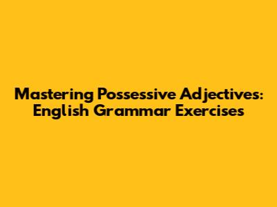 Mastering Possessive Adjectives: English Grammar Exercises