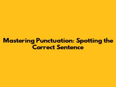 Mastering Punctuation: Spotting the Correct Sentence