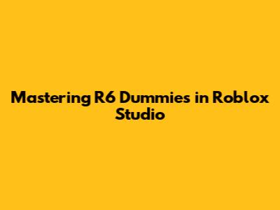 Mastering R6 Dummies in Roblox Studio